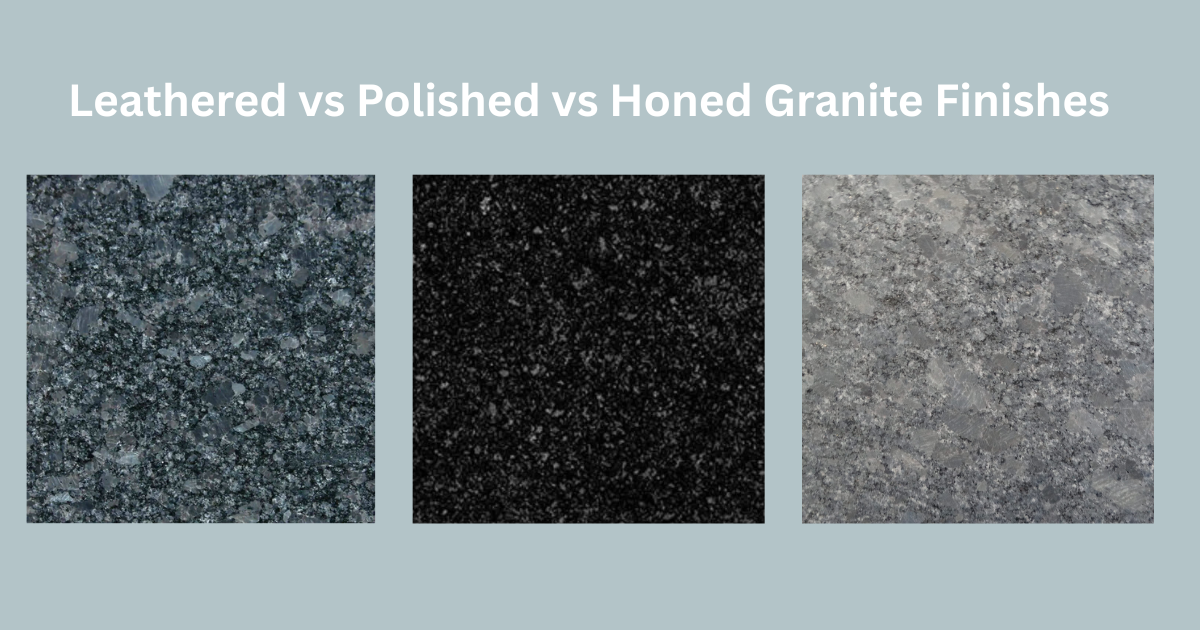 Leathered vs Polished vs Honed Granite Finishes